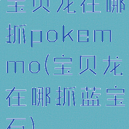 宝贝龙在哪抓pokemmo(宝贝龙在哪抓蓝宝石)