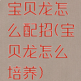 宝贝龙怎么配招(宝贝龙怎么培养)