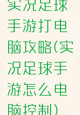 实况足球手游打电脑攻略(实况足球手游怎么电脑控制)