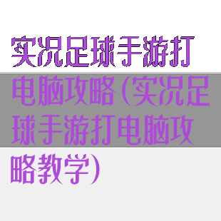 实况足球手游打电脑攻略(实况足球手游打电脑攻略教学)