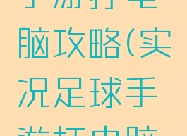 实况足球手游打电脑攻略(实况足球手游打电脑攻略教程)