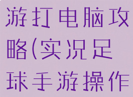 实况足球手游打电脑攻略(实况足球手游操作攻略)