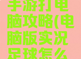 实况足球手游打电脑攻略(电脑版实况足球怎么玩)