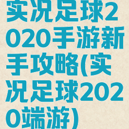实况足球2020手游新手攻略(实况足球2020端游)