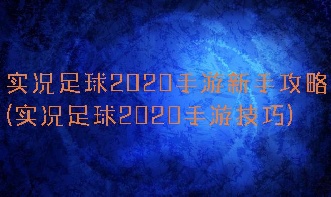 实况足球2020手游新手攻略(实况足球2020手游技巧)
