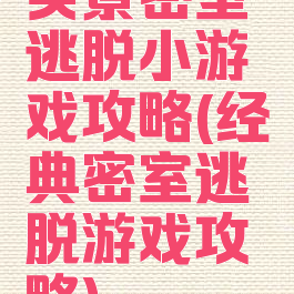 实景密室逃脱小游戏攻略(经典密室逃脱游戏攻略)
