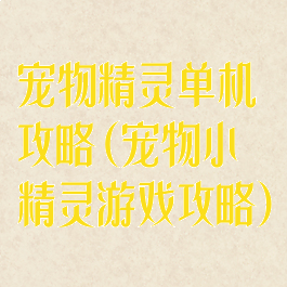 宠物精灵单机攻略(宠物小精灵游戏攻略)