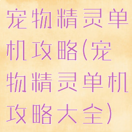 宠物精灵单机攻略(宠物精灵单机攻略大全)