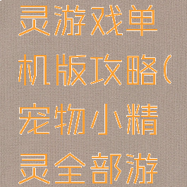 宠物小精灵游戏单机版攻略(宠物小精灵全部游戏)