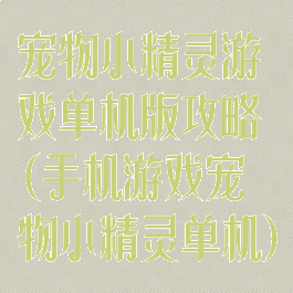 宠物小精灵游戏单机版攻略(手机游戏宠物小精灵单机)