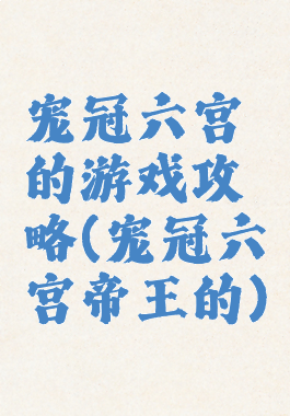 宠冠六宫的游戏攻略(宠冠六宫帝王的)