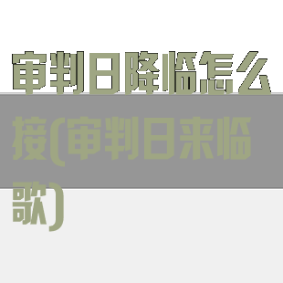 审判日降临怎么接(审判日来临歌)