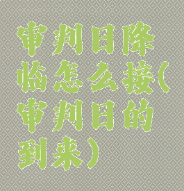 审判日降临怎么接(审判日的到来)