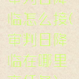 审判日降临怎么接(审判日降临在哪里交任务)