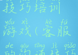 客服沟通技巧培训游戏(客服的沟通技巧)
