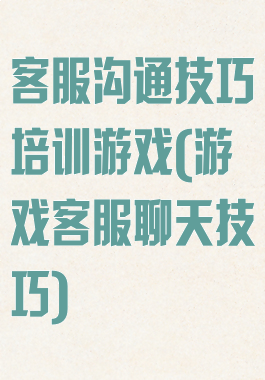客服沟通技巧培训游戏(游戏客服聊天技巧)