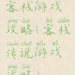 客栈游戏攻略(客栈传说游戏攻略)