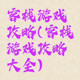 客栈游戏攻略(客栈游戏攻略大全)