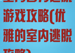 室内智力逃脱游戏攻略(优雅的室内逃脱攻略)