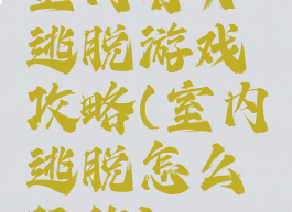 室内智力逃脱游戏攻略(室内逃脱怎么玩的)