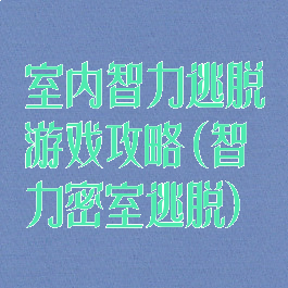室内智力逃脱游戏攻略(智力密室逃脱)