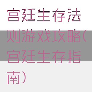 宫廷生存法则游戏攻略(宫廷生存指南)