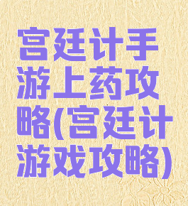 宫廷计手游上药攻略(宫廷计游戏攻略)