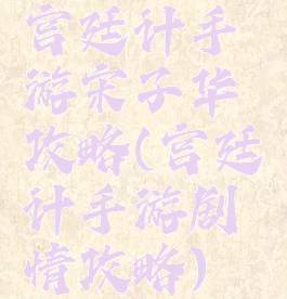 宫廷计手游宋子华攻略(宫廷计手游剧情攻略)