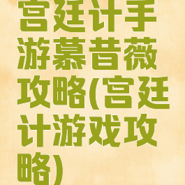 宫廷计手游慕昔薇攻略(宫廷计游戏攻略)