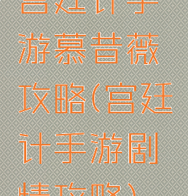 宫廷计手游慕昔薇攻略(宫廷计手游剧情攻略)