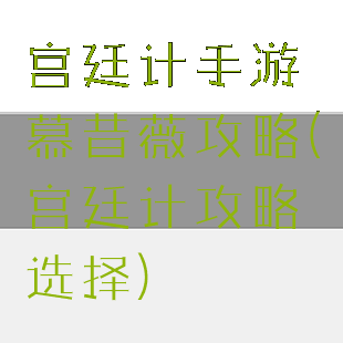宫廷计手游慕昔薇攻略(宫廷计攻略选择)