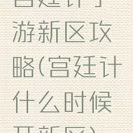 宫廷计手游新区攻略(宫廷计什么时候开新区)