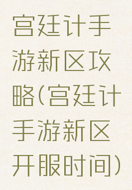 宫廷计手游新区攻略(宫廷计手游新区开服时间)
