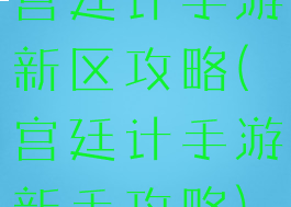 宫廷计手游新区攻略(宫廷计手游新手攻略)