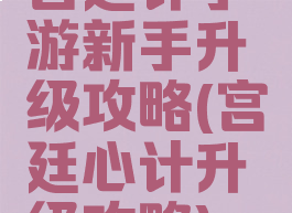 宫廷计手游新手升级攻略(宫廷心计升级攻略)