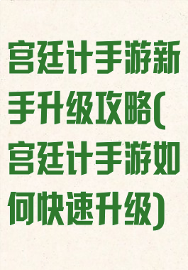 宫廷计手游新手升级攻略(宫廷计手游如何快速升级)