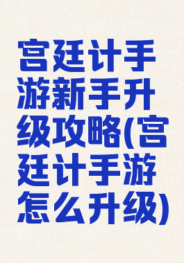 宫廷计手游新手升级攻略(宫廷计手游怎么升级)