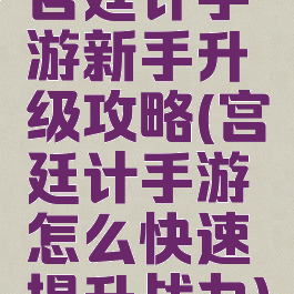 宫廷计手游新手升级攻略(宫廷计手游怎么快速提升战力)