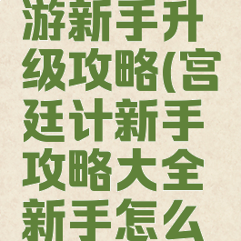 宫廷计手游新手升级攻略(宫廷计新手攻略大全新手怎么玩)