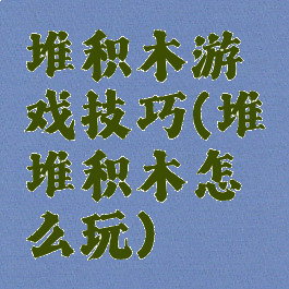 堆积木游戏技巧(堆堆积木怎么玩)