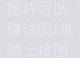 堆糖上发图片可以赚钱吗(堆糖上传图片)