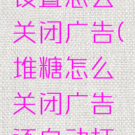 堆糖推荐设置怎么关闭广告(堆糖怎么关闭广告还自动打开)