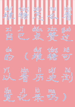 堆糖怎么看自己点赞过的(堆糖可以看历史浏览记录吗)