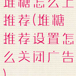 堆糖怎么上推荐(堆糖推荐设置怎么关闭广告)