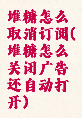 堆糖怎么取消订阅(堆糖怎么关闭广告还自动打开)