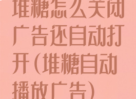 堆糖怎么关闭广告还自动打开(堆糖自动播放广告)