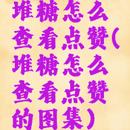 堆糖怎么查看点赞(堆糖怎么查看点赞的图集)