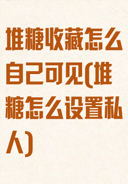 堆糖收藏怎么自己可见(堆糖怎么设置私人)