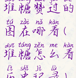 堆糖赞过的图在哪看(堆糖怎么看历史记录)