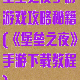 堡垒之夜手游游戏攻略秘籍(《堡垒之夜》手游下载教程)